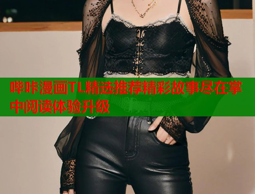 哔咔漫画TL精选推荐精彩故事尽在掌中阅读体验升级