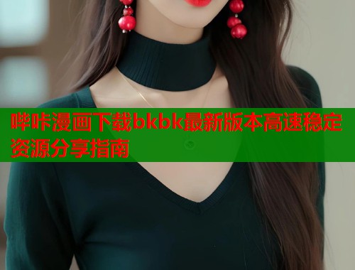 哔咔漫画下载bkbk最新版本高速稳定资源分享指南