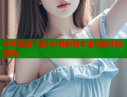 哔咔漫画下载iod最新版本全功能体验指南