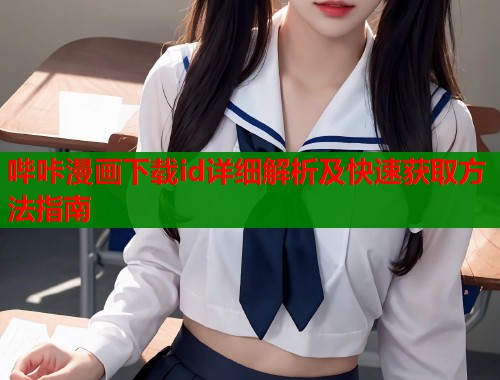 哔咔漫画下载id详细解析及快速获取方法指南
