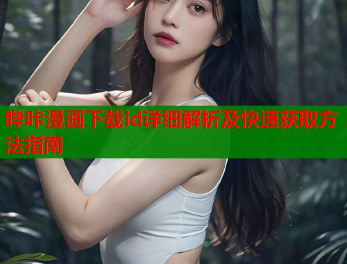 哔咔漫画下载id详细解析及快速获取方法指南