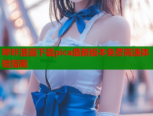 哔咔漫画下载pica最新版本免费高速体验指南