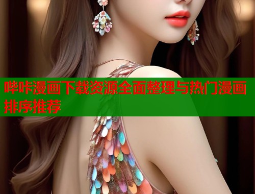 哔咔漫画下载资源全面整理与热门漫画排序推荐