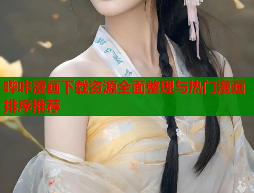哔咔漫画下载资源全面整理与热门漫画排序推荐