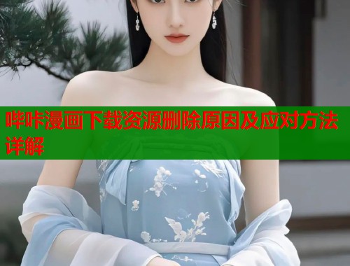 哔咔漫画下载资源删除原因及应对方法详解