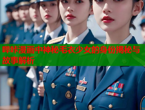 哔咔漫画中神秘毛衣少女的身份揭秘与故事解析