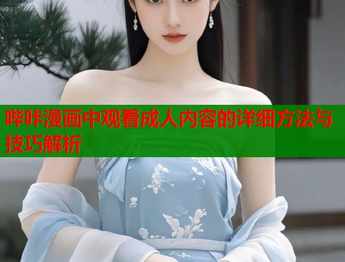 哔咔漫画中观看成人内容的详细方法与技巧解析