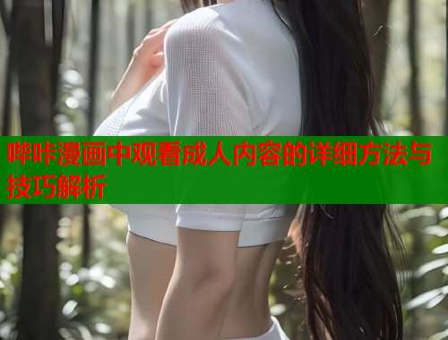 哔咔漫画中观看成人内容的详细方法与技巧解析