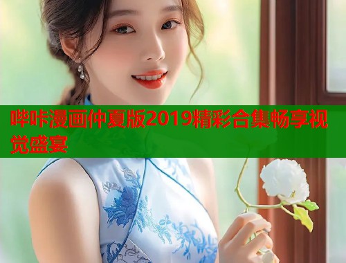 哔咔漫画仲夏版2019精彩合集畅享视觉盛宴