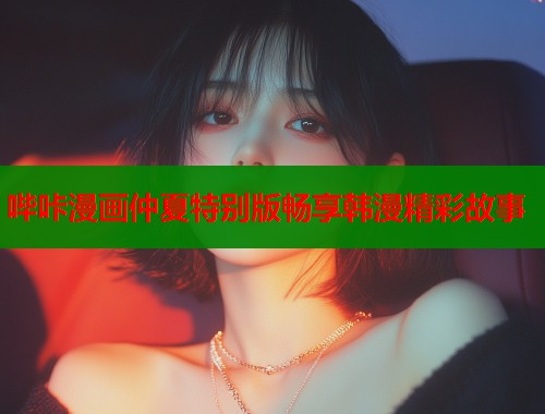 哔咔漫画仲夏特别版畅享韩漫精彩故事
