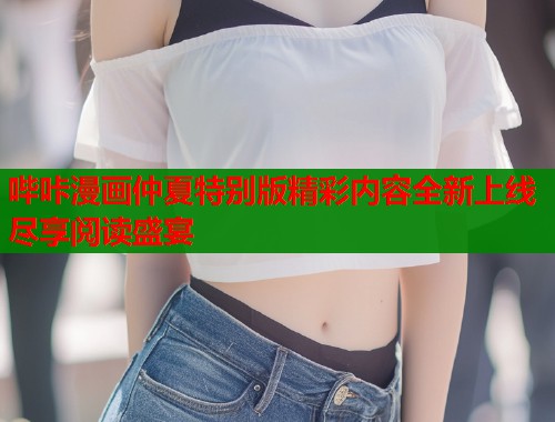 哔咔漫画仲夏特别版精彩内容全新上线尽享阅读盛宴
