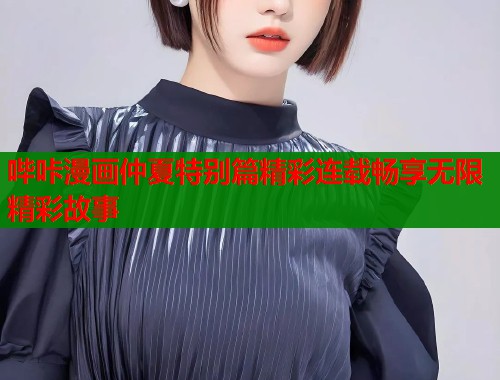 哔咔漫画仲夏特别篇精彩连载畅享无限精彩故事