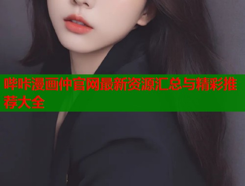 哔咔漫画仲官网最新资源汇总与精彩推荐大全