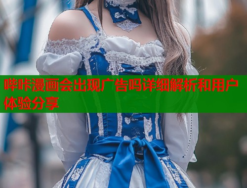 哔咔漫画会出现广告吗详细解析和用户体验分享