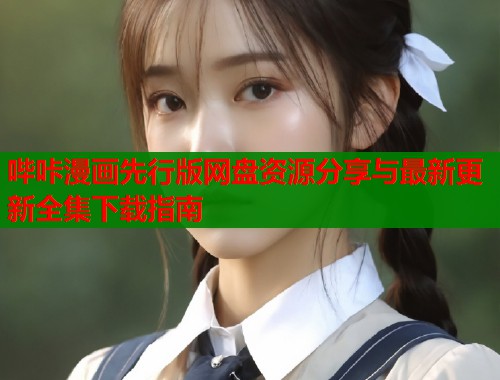 哔咔漫画先行版网盘资源分享与最新更新全集下载指南