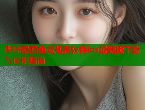 哔咔漫画免费观看软件ios最新版下载与使用指南