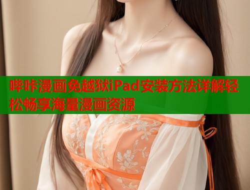 哔咔漫画免越狱iPad安装方法详解轻松畅享海量漫画资源