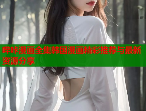 哔咔漫画全集韩国漫画精彩推荐与最新资源分享