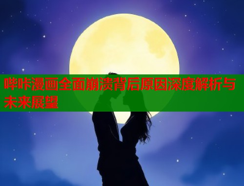 哔咔漫画全面崩溃背后原因深度解析与未来展望
