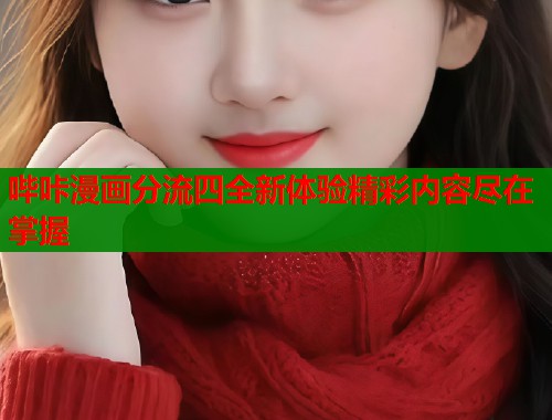 哔咔漫画分流四全新体验精彩内容尽在掌握
