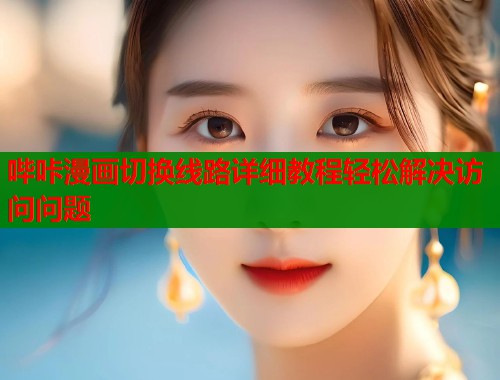 哔咔漫画切换线路详细教程轻松解决访问问题