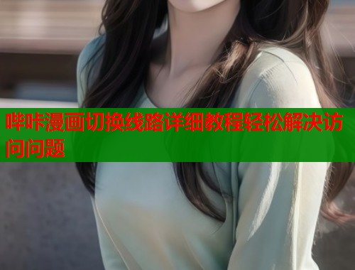 哔咔漫画切换线路详细教程轻松解决访问问题