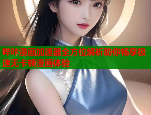 哔咔漫画加速器全方位解析助你畅享极速无卡顿漫画体验