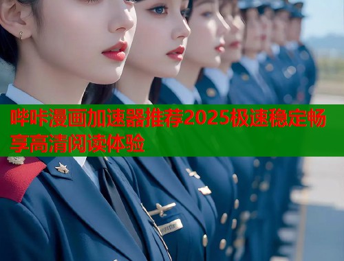 哔咔漫画加速器推荐2025极速稳定畅享高清阅读体验