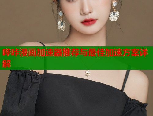 哔咔漫画加速器推荐与最佳加速方案详解