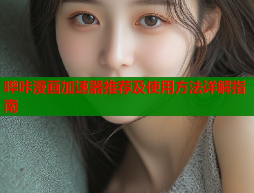 哔咔漫画加速器推荐及使用方法详解指南