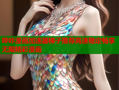 哔咔漫画加速器梯子推荐高速稳定畅享无限精彩漫画