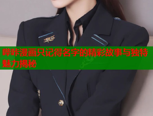 哔咔漫画只记得名字的精彩故事与独特魅力揭秘