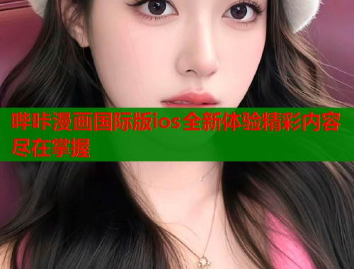 哔咔漫画国际版ios全新体验精彩内容尽在掌握