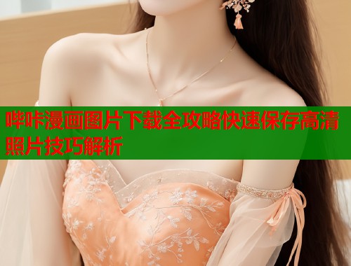 哔咔漫画图片下载全攻略快速保存高清照片技巧解析