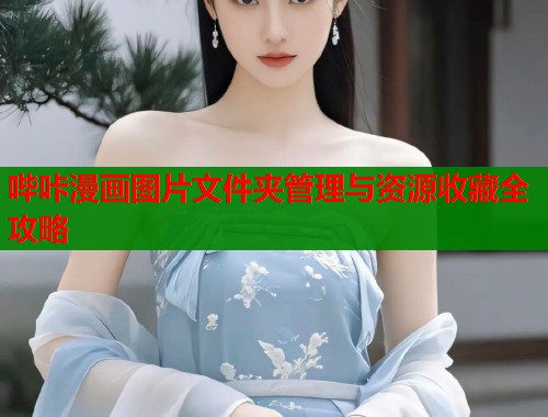 哔咔漫画图片文件夹管理与资源收藏全攻略
