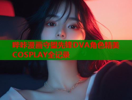 哔咔漫画守望先锋DVA角色精美COSPLAY全记录