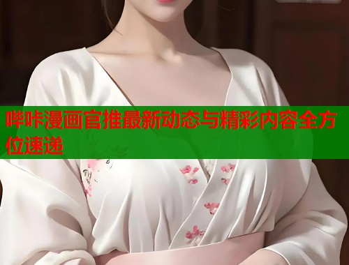 哔咔漫画官推最新动态与精彩内容全方位速递