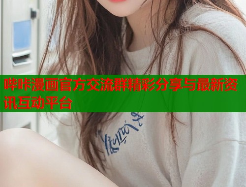 哔咔漫画官方交流群精彩分享与最新资讯互动平台