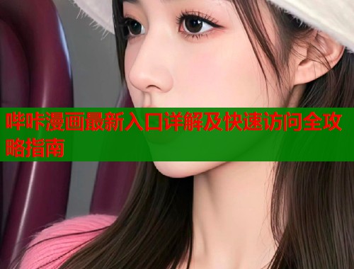 哔咔漫画最新入口详解及快速访问全攻略指南