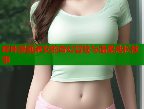 哔咔漫画淑女的奇幻冒险与温柔成长故事