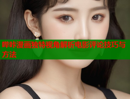 哔咔漫画独特视角解析电影评论技巧与方法