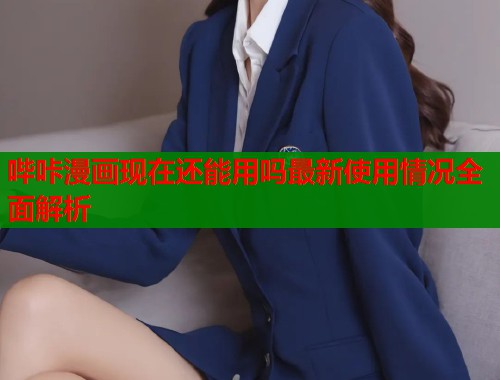 哔咔漫画现在还能用吗最新使用情况全面解析