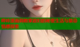 哔咔漫画调教家政妇的秘密生活与禁忌情感探索