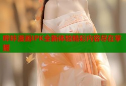 哔咔漫画IPK全新体验精彩内容尽在掌握