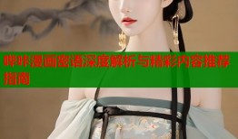 哔咔漫画密语深度解析与精彩内容推荐指南