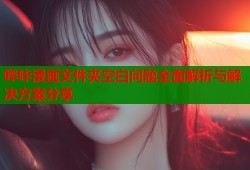 哔咔漫画文件夹空白问题全面解析与解决方案分享