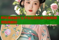 哔咔漫画是什么平台它的特色功能和使用指南解析