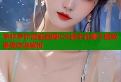哔咔哔咔漫画官网iOS版本在哪个国家最受欢迎解析