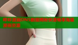 哔咔漫画DNS数据揭秘快速畅享海量漫画资源