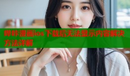 哔咔漫画ios下载后无法显示内容解决方法详解